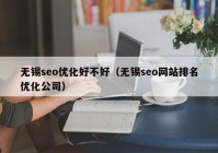 無錫seo優(yōu)化好不好（無錫seo網(wǎng)站排名優(yōu)化公司）