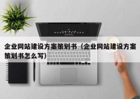 企業(yè)網(wǎng)站建設(shè)方案策劃書（企業(yè)網(wǎng)站建設(shè)方案策劃書怎么寫）