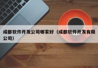 成都軟件開發(fā)公司哪家好（成都軟件開發(fā)有限公司）