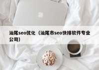 汕尾seo優(yōu)化（汕尾市seo快排軟件專業(yè)公司）