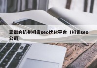 靠譜的杭州抖音seo優(yōu)化平臺（抖音seo公司）