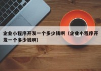 企業(yè)小程序開發(fā)一個(gè)多少錢?。ㄆ髽I(yè)小程序開發(fā)一個(gè)多少錢啊）