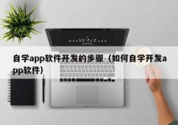 自學(xué)app軟件開發(fā)的步驟（如何自學(xué)開發(fā)app軟件）