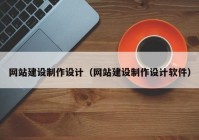 網(wǎng)站建設(shè)制作設(shè)計(jì)（網(wǎng)站建設(shè)制作設(shè)計(jì)軟件）