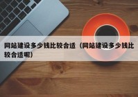 網(wǎng)站建設(shè)多少錢(qián)比較合適（網(wǎng)站建設(shè)多少錢(qián)比較合適呢）