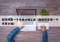 軟件開發(fā)一個月多少錢工資（做軟件開發(fā)一個月多少錢）