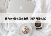 搜狗seo優(yōu)化怎么收費(fèi)（搜狗網(wǎng)站優(yōu)化）