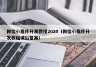 微信小程序開發(fā)教程2020（微信小程序開發(fā)教程課后答案）