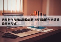 網(wǎng)頁制作與網(wǎng)站建設(shè)試卷（網(wǎng)頁制作與網(wǎng)站建設(shè)期末考試）