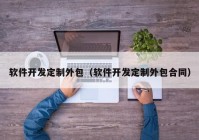 軟件開發(fā)定制外包（軟件開發(fā)定制外包合同）