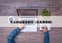 樂從網(wǎng)站建設(shè)制作（樂從發(fā)布網(wǎng)）