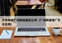 萬齊網(wǎng)絡廣州網(wǎng)站建設公司（廣州網(wǎng)絡推廣萬企在線）