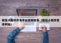 微信小程序開發(fā)平臺官網(wǎng)登錄（微信小程序登錄網(wǎng)站）