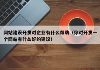 網(wǎng)站建設(shè)開發(fā)對企業(yè)有什么幫助（你對開發(fā)一個(gè)網(wǎng)站有什么好的建議）