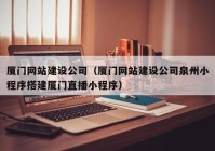 廈門網(wǎng)站建設公司（廈門網(wǎng)站建設公司泉州小程序搭建廈門直播小程序）