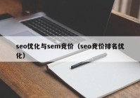 seo優(yōu)化與sem競(jìng)價(jià)（seo競(jìng)價(jià)排名優(yōu)化）