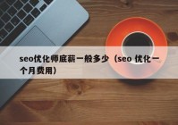 seo優(yōu)化師底薪一般多少（seo 優(yōu)化一個(gè)月費(fèi)用）