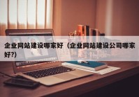 企業(yè)網(wǎng)站建設(shè)哪家好（企業(yè)網(wǎng)站建設(shè)公司哪家好?）