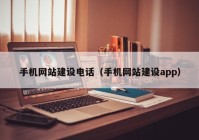 手機網(wǎng)站建設(shè)電話（手機網(wǎng)站建設(shè)app）