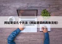 網(wǎng)站建設(shè)幾個方法（網(wǎng)站建設(shè)的具體流程）