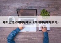 鄭州正規(guī)公司網(wǎng)站建設(shè)（鄭州網(wǎng)站建站公司）