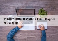 上海哪個(gè)軟件開發(fā)公司好（上海十大app開發(fā)公司排名）