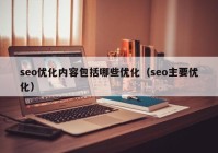 seo優(yōu)化內(nèi)容包括哪些優(yōu)化（seo主要優(yōu)化）