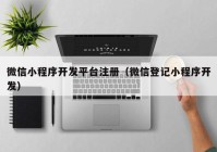 微信小程序開發(fā)平臺注冊（微信登記小程序開發(fā)）