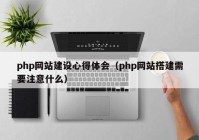 php網(wǎng)站建設(shè)心得體會(huì)（php網(wǎng)站搭建需要注意什么）