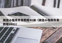 微信小程序開發(fā)教程40講（微信小程序開發(fā)教程2021）