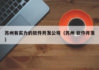 蘇州有實力的軟件開發(fā)公司（蘇州 軟件開發(fā)）