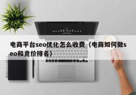 電商平臺seo優(yōu)化怎么收費（電商如何做seo和競價排名）