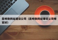 昆明做網(wǎng)站建設(shè)公司（昆明做網(wǎng)站建設(shè)公司哪家好）