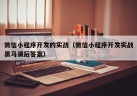 微信小程序開發(fā)的實(shí)戰(zhàn)（微信小程序開發(fā)實(shí)戰(zhàn)黑馬課后答案）