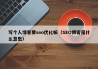 寫個(gè)人博客要seo優(yōu)化嘛（SEO博客是什么意思）