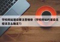 學校網(wǎng)站建設要注意哪些（學校網(wǎng)站的建設流程該怎么確定?）