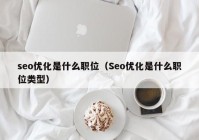 seo優(yōu)化是什么職位（Seo優(yōu)化是什么職位類(lèi)型）