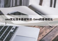 seo優(yōu)化技術(shù)基礎知識（seo的基礎優(yōu)化）