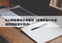 b2c網(wǎng)站建設(shè)公司推薦（自建網(wǎng)站b2b企業(yè)的網(wǎng)站設(shè)計特點）