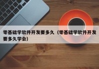 零基礎學軟件開發(fā)要多久（零基礎學軟件開發(fā)要多久學會）