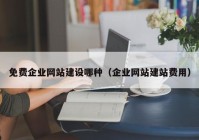 免費(fèi)企業(yè)網(wǎng)站建設(shè)哪種（企業(yè)網(wǎng)站建站費(fèi)用）