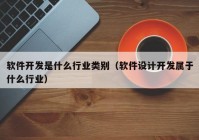 軟件開發(fā)是什么行業(yè)類別（軟件設(shè)計(jì)開發(fā)屬于什么行業(yè)）