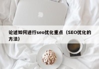 論述如何進(jìn)行seo優(yōu)化重點(diǎn)（SEO優(yōu)化的方法）