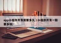 app小程序開發(fā)需要多久（小程序開發(fā)一般要多錢）