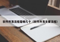 軟件開發(fā)流程是哪幾個(gè)（軟件開發(fā)主要流程）