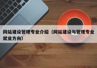 網(wǎng)站建設(shè)管理專業(yè)介紹（網(wǎng)站建設(shè)與管理專業(yè)就業(yè)方向）