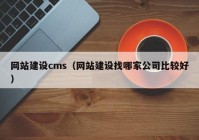 網(wǎng)站建設(shè)cms（網(wǎng)站建設(shè)找哪家公司比較好）