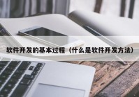 軟件開發(fā)的基本過程（什么是軟件開發(fā)方法）