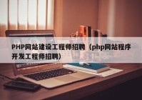 PHP網(wǎng)站建設(shè)工程師招聘（php網(wǎng)站程序開發(fā)工程師招聘）