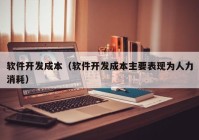 軟件開發(fā)成本（軟件開發(fā)成本主要表現(xiàn)為人力消耗）